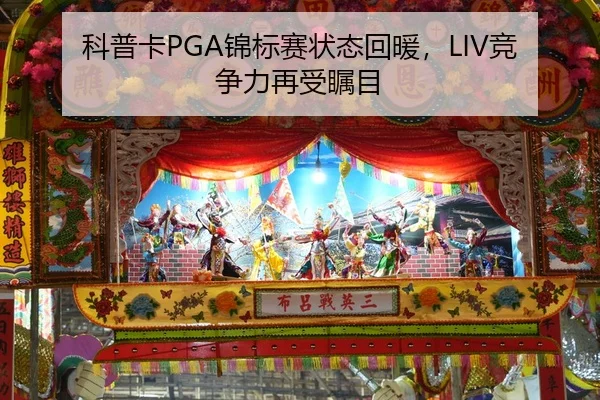 科普卡PGA锦标赛状态回暖，LIV竞争力再受瞩目