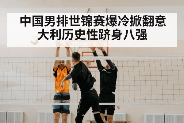 中国男排世锦赛爆冷掀翻意大利历史性跻身八强