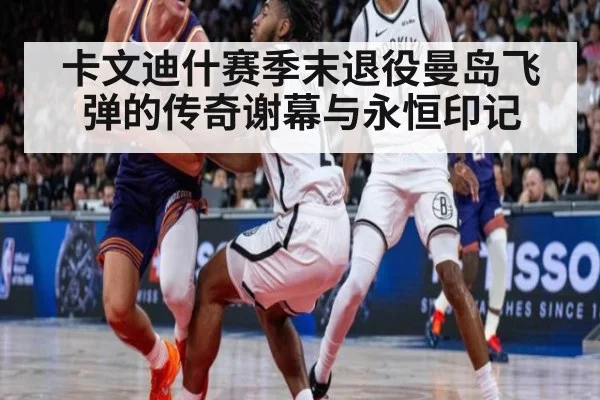 卡文迪什赛季末退役曼岛飞弹的传奇谢幕与永恒印记