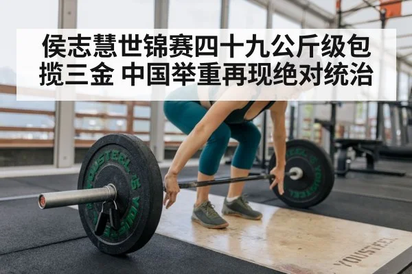 侯志慧世锦赛四十九公斤级包揽三金 中国举重再现绝对统治